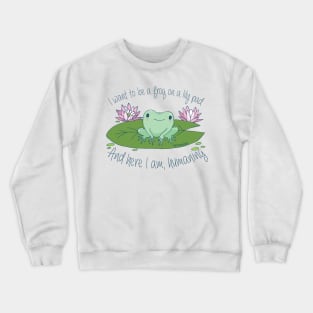 I want to be a frog on a lily pad, and here I am, humaning Crewneck Sweatshirt